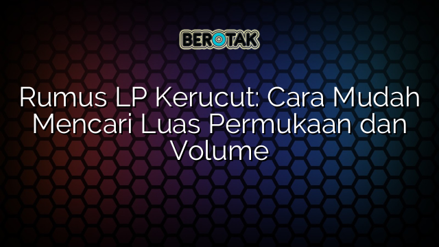 Rumus LP Kerucut: Cara Mudah Mencari Luas Permukaan dan Volume