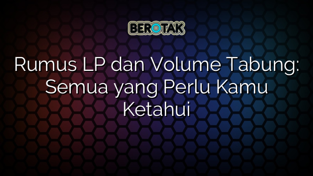 Rumus LP dan Volume Tabung: Semua yang Perlu Kamu Ketahui