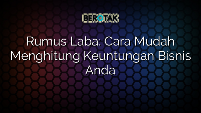 Rumus Laba: Cara Mudah Menghitung Keuntungan Bisnis Anda