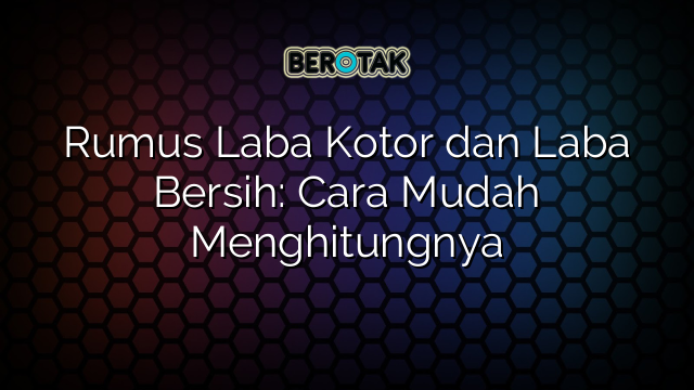 Rumus Laba Kotor dan Laba Bersih: Cara Mudah Menghitungnya