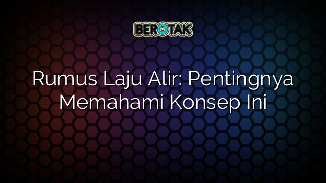 Rumus Laju Alir: Pentingnya Memahami Konsep Ini