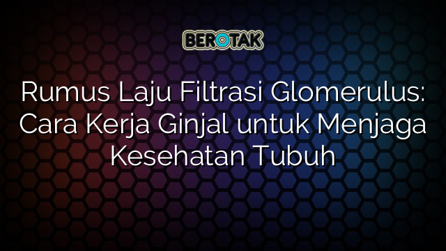 Rumus Laju Filtrasi Glomerulus: Cara Kerja Ginjal untuk Menjaga Kesehatan Tubuh