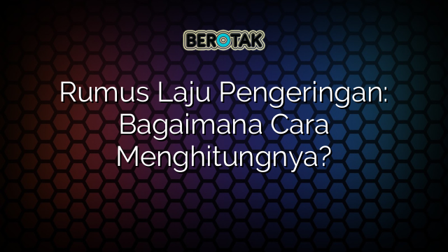 Rumus Laju Pengeringan: Bagaimana Cara Menghitungnya?