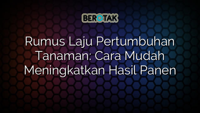 Rumus Laju Pertumbuhan Tanaman: Cara Mudah Meningkatkan Hasil Panen