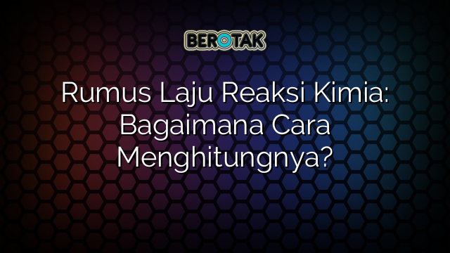 Rumus Laju Reaksi Kimia: Bagaimana Cara Menghitungnya?