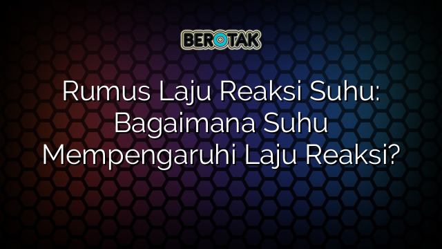 Rumus Laju Reaksi Suhu: Bagaimana Suhu Mempengaruhi Laju Reaksi?