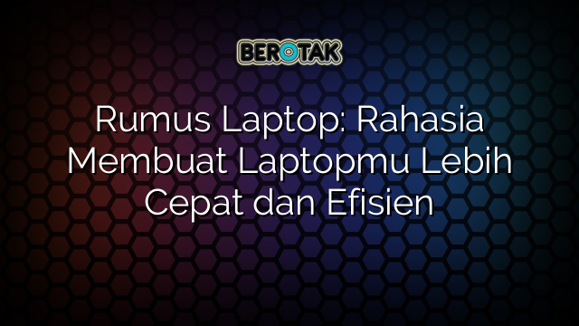 Rumus Laptop: Rahasia Membuat Laptopmu Lebih Cepat dan Efisien