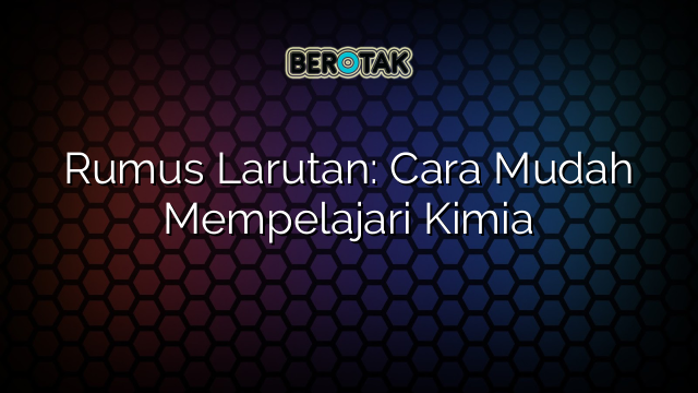 Rumus Larutan: Cara Mudah Mempelajari Kimia