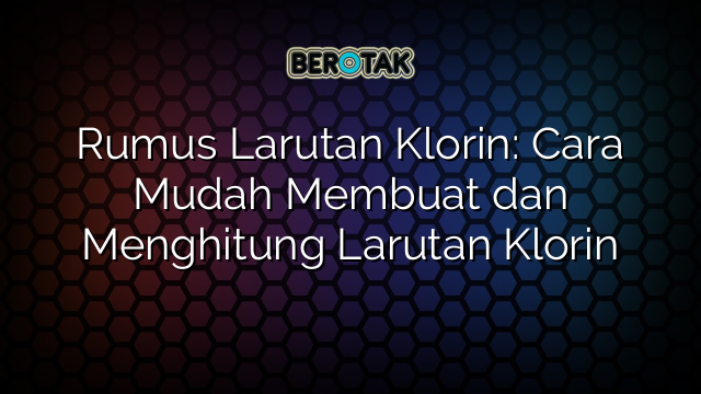 Rumus Larutan Klorin: Cara Mudah Membuat dan Menghitung Larutan Klorin