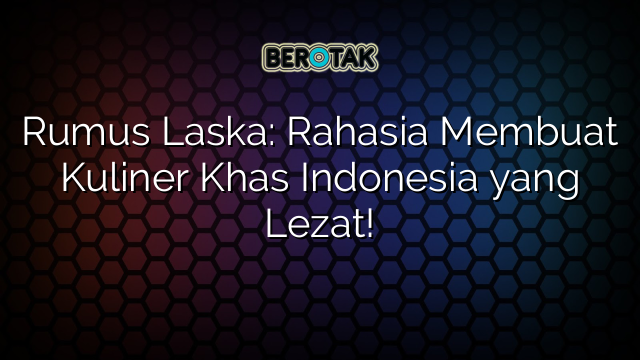 Rumus Laska: Rahasia Membuat Kuliner Khas Indonesia yang Lezat!