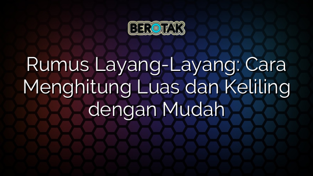 Rumus Layang-Layang: Cara Menghitung Luas dan Keliling dengan Mudah