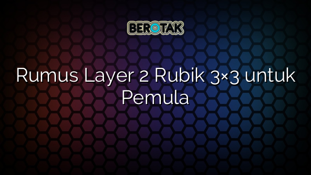 Rumus Layer 2 Rubik 3×3 untuk Pemula