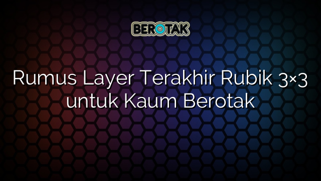 Rumus Layer Terakhir Rubik 3×3 untuk Kaum Berotak