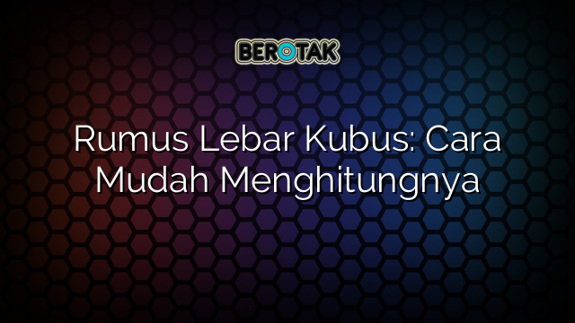 Rumus Lebar Kubus: Cara Mudah Menghitungnya