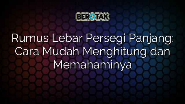 Rumus Lebar Persegi Panjang Cara Mudah Menghitung Dan Memahaminya