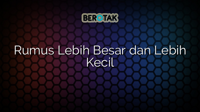 Rumus Lebih Besar dan Lebih Kecil