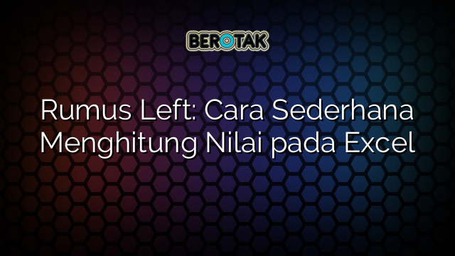 Rumus Left: Cara Sederhana Menghitung Nilai pada Excel