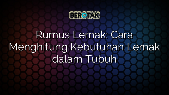 Rumus Lemak: Cara Menghitung Kebutuhan Lemak dalam Tubuh