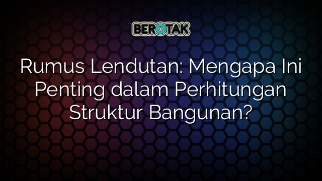 Rumus Lendutan: Mengapa Ini Penting dalam Perhitungan Struktur Bangunan?