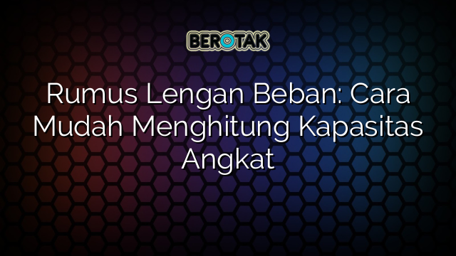 Rumus Lengan Beban: Cara Mudah Menghitung Kapasitas Angkat