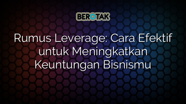 Rumus Leverage: Cara Efektif untuk Meningkatkan Keuntungan Bisnismu