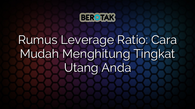 Rumus Leverage Ratio: Cara Mudah Menghitung Tingkat Utang Anda