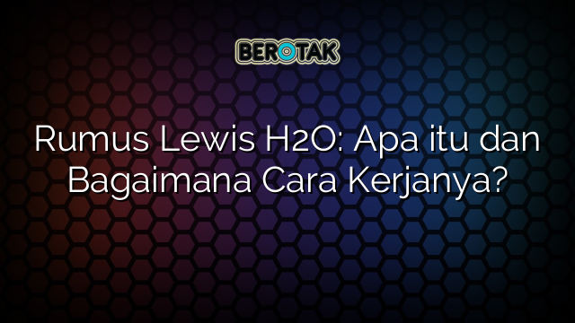 Rumus Lewis H2O: Apa itu dan Bagaimana Cara Kerjanya?