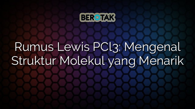 Rumus Lewis PCl3: Mengenal Struktur Molekul yang Menarik