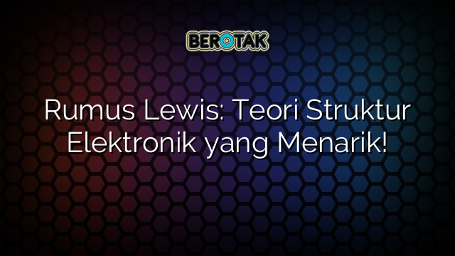 Rumus Lewis: Teori Struktur Elektronik yang Menarik!