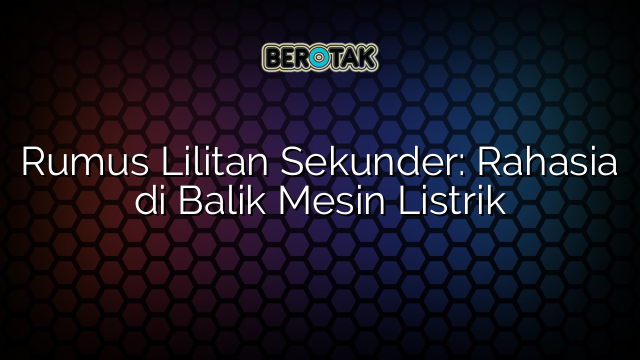 Rumus Lilitan Sekunder: Rahasia di Balik Mesin Listrik