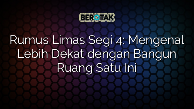 Rumus Limas Segi 4: Mengenal Lebih Dekat dengan Bangun Ruang Satu Ini