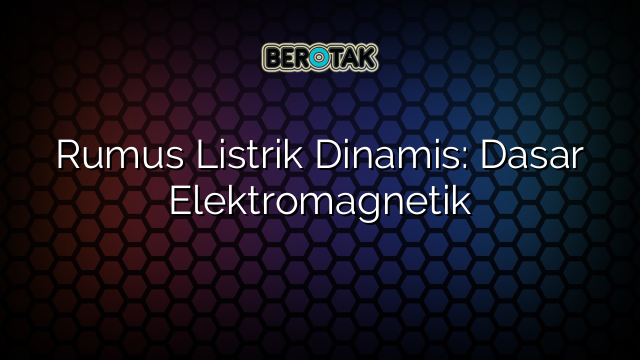 Rumus Listrik Dinamis: Dasar Elektromagnetik