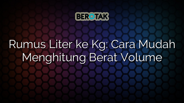 Rumus Liter ke Kg: Cara Mudah Menghitung Berat Volume