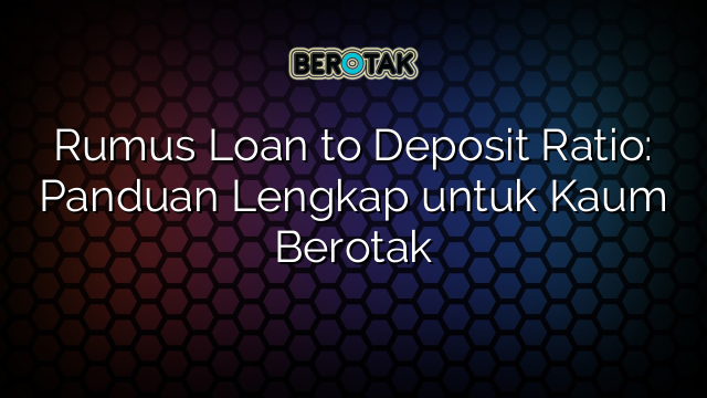 Rumus Loan to Deposit Ratio: Panduan Lengkap untuk Kaum Berotak