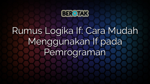 Rumus Logika If: Cara Mudah Menggunakan If pada Pemrograman