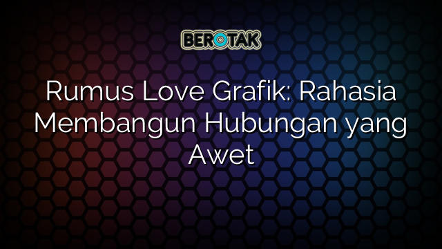 Rumus Love Grafik: Rahasia Membangun Hubungan yang Awet