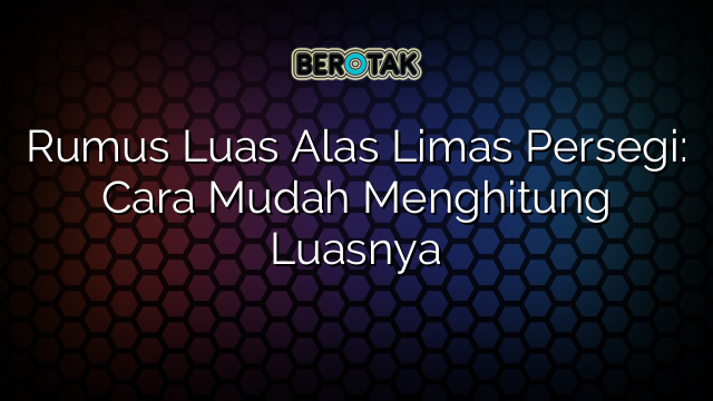 Rumus Luas Alas Limas Persegi: Cara Mudah Menghitung Luasnya