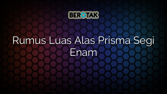 Rumus Luas Alas Prisma Segi Enam