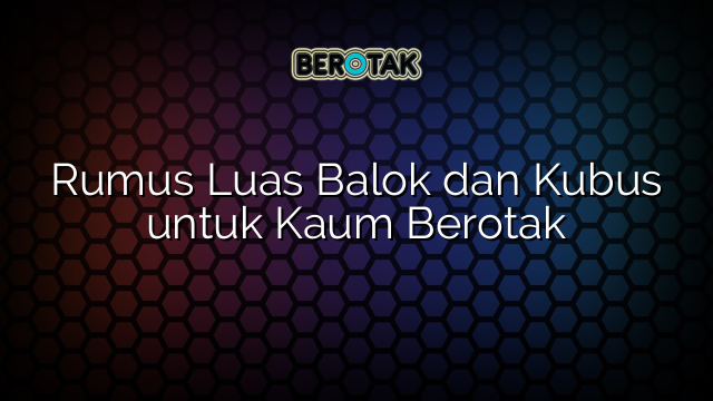 Rumus Luas Balok dan Kubus untuk Kaum Berotak