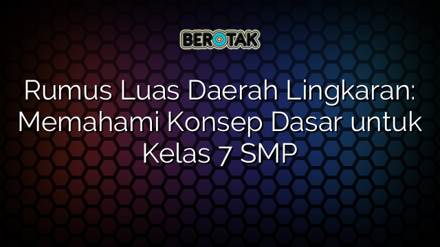 Rumus Luas Daerah Lingkaran: Memahami Konsep Dasar untuk Kelas 7 SMP