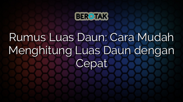 Rumus Luas Daun: Cara Mudah Menghitung Luas Daun dengan Cepat