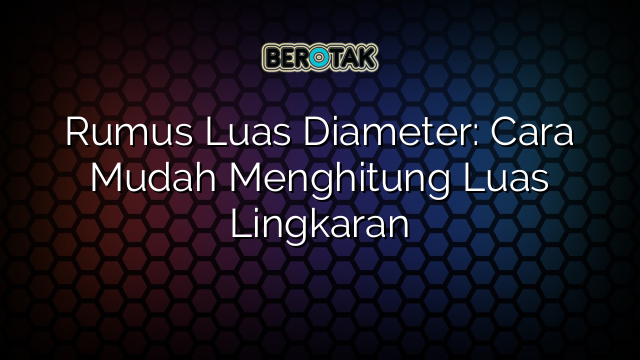 Rumus Luas Diameter: Cara Mudah Menghitung Luas Lingkaran