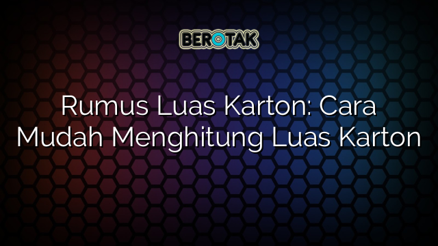 Rumus Luas Karton: Cara Mudah Menghitung Luas Karton