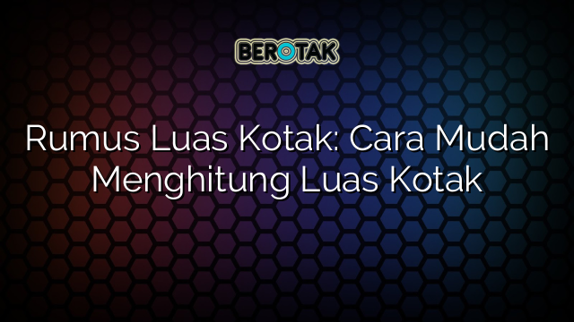 Rumus Luas Kotak: Cara Mudah Menghitung Luas Kotak