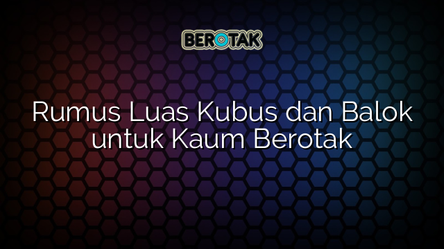 Rumus Luas Kubus dan Balok untuk Kaum Berotak