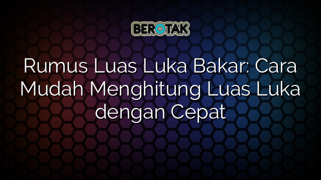 Rumus Luas Luka Bakar: Cara Mudah Menghitung Luas Luka dengan Cepat