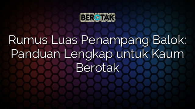 Rumus Luas Penampang Balok: Panduan Lengkap untuk Kaum Berotak