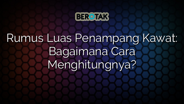 Rumus Luas Penampang Kawat: Bagaimana Cara Menghitungnya?