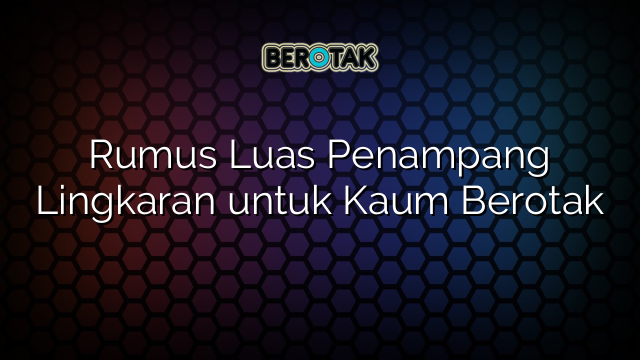 Rumus Luas Penampang Lingkaran untuk Kaum Berotak