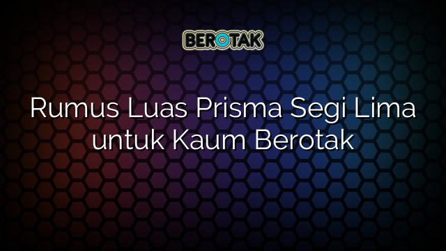 Rumus Luas Prisma Segi Lima untuk Kaum Berotak